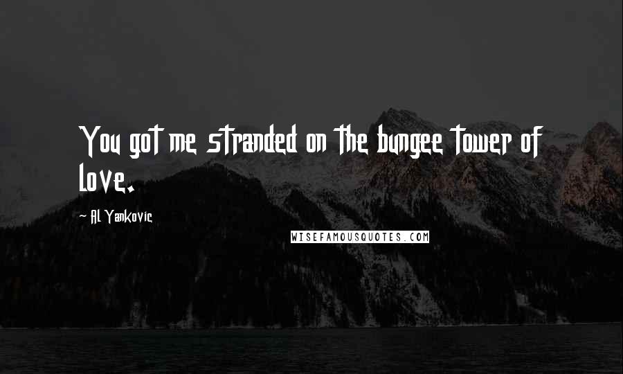 Al Yankovic quotes: You got me stranded on the bungee tower of love.