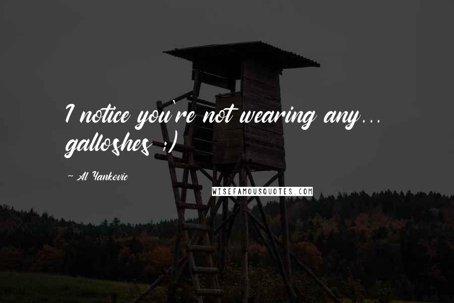 Al Yankovic quotes: I notice you're not wearing any... galloshes ;)