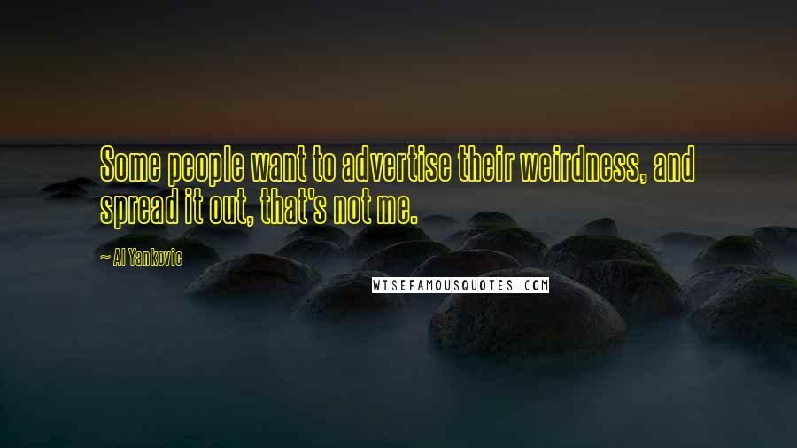 Al Yankovic quotes: Some people want to advertise their weirdness, and spread it out, that's not me.