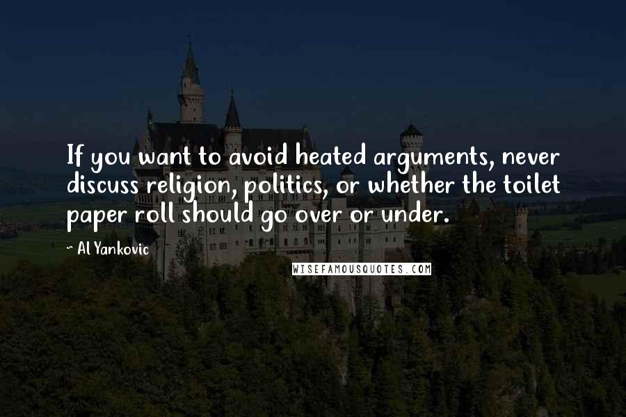 Al Yankovic quotes: If you want to avoid heated arguments, never discuss religion, politics, or whether the toilet paper roll should go over or under.