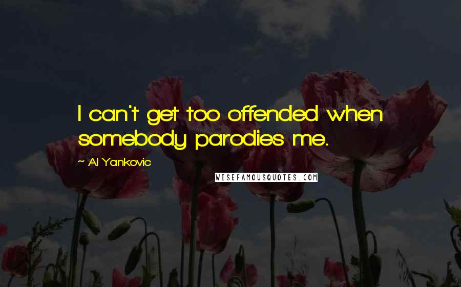 Al Yankovic quotes: I can't get too offended when somebody parodies me.