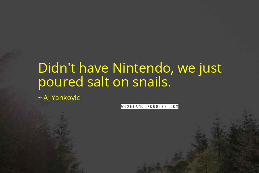 Al Yankovic quotes: Didn't have Nintendo, we just poured salt on snails.