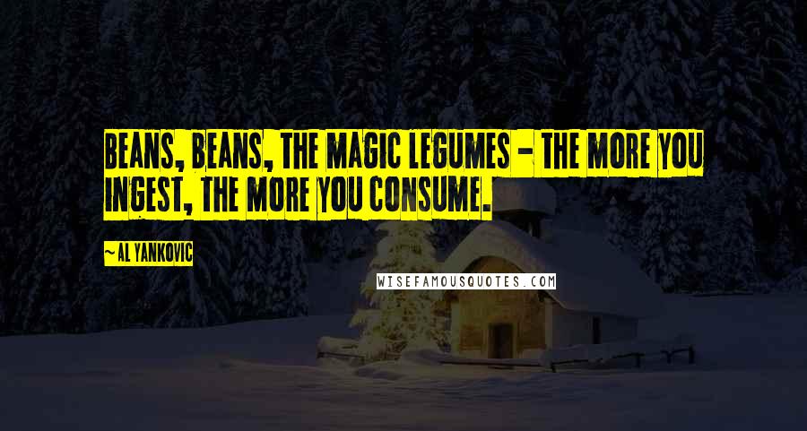 Al Yankovic quotes: Beans, beans, the magic legumes - the more you ingest, the more you consume.