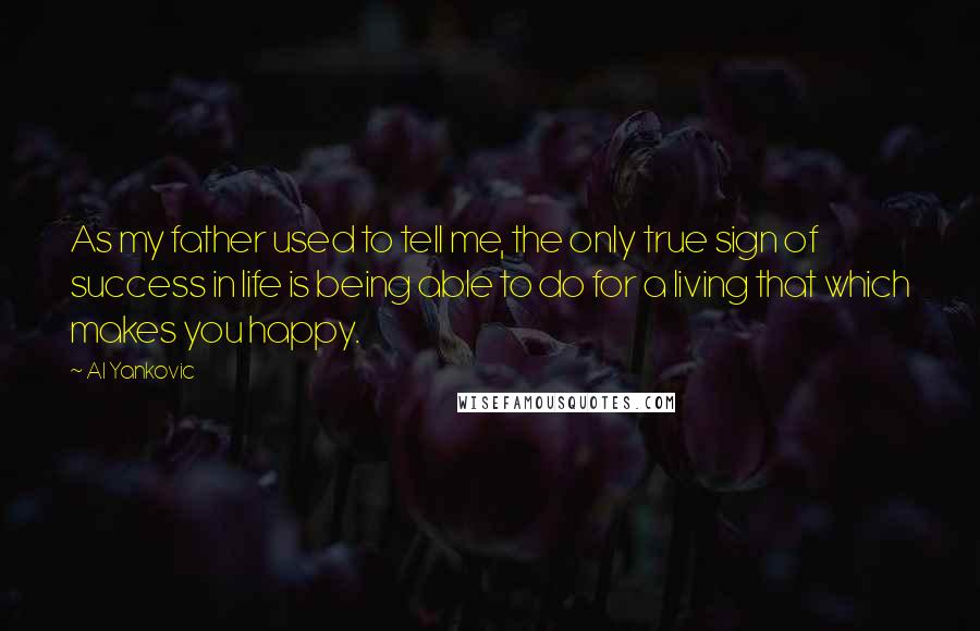 Al Yankovic quotes: As my father used to tell me, the only true sign of success in life is being able to do for a living that which makes you happy.