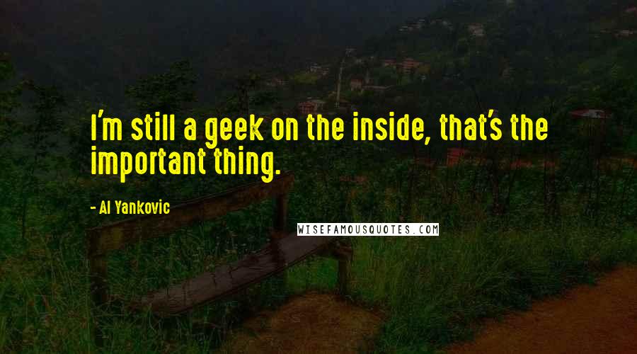 Al Yankovic quotes: I'm still a geek on the inside, that's the important thing.