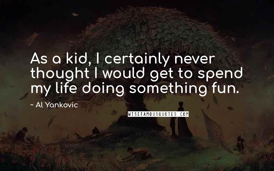 Al Yankovic quotes: As a kid, I certainly never thought I would get to spend my life doing something fun.