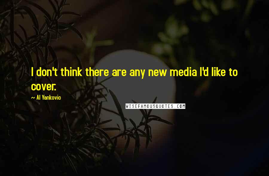 Al Yankovic quotes: I don't think there are any new media I'd like to cover.