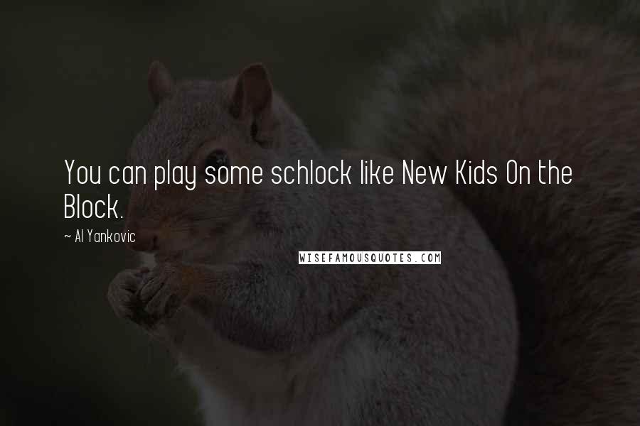 Al Yankovic quotes: You can play some schlock like New Kids On the Block.