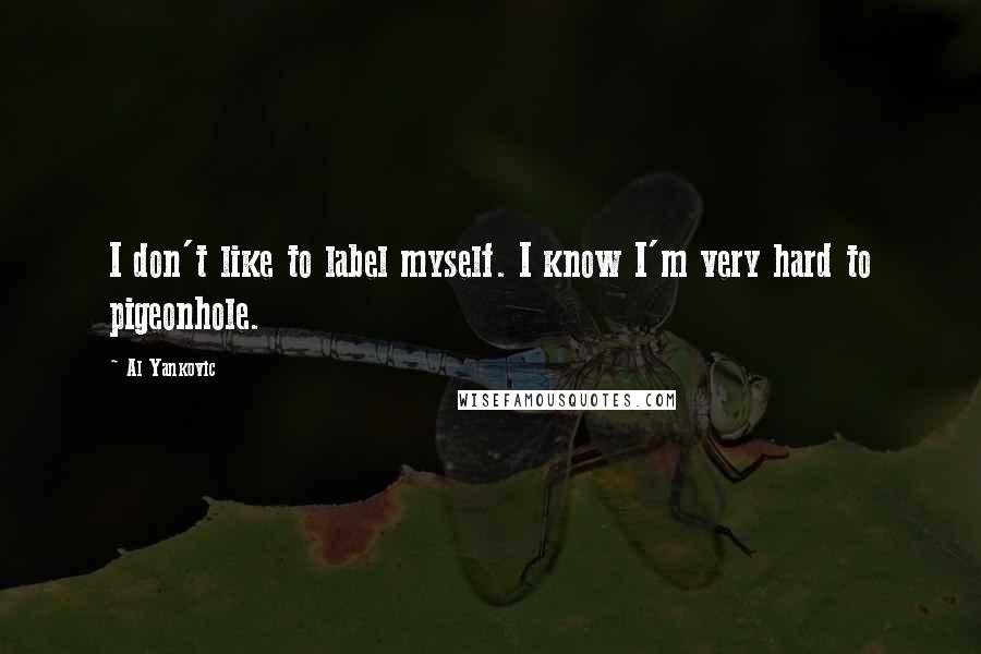 Al Yankovic quotes: I don't like to label myself. I know I'm very hard to pigeonhole.