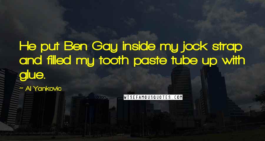 Al Yankovic quotes: He put Ben Gay inside my jock strap and filled my tooth paste tube up with glue.