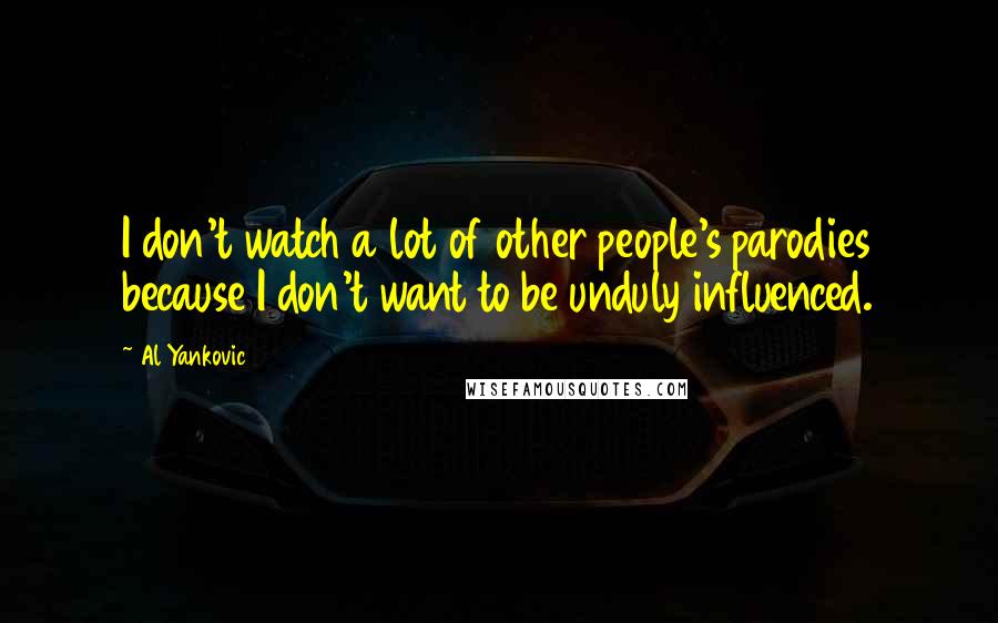 Al Yankovic quotes: I don't watch a lot of other people's parodies because I don't want to be unduly influenced.