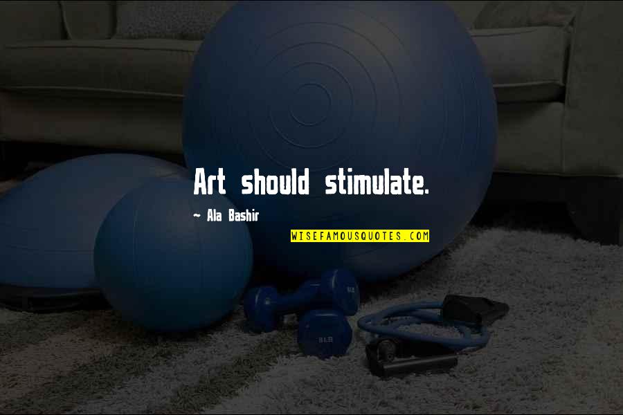 Ala Ala Quotes By Ala Bashir: Art should stimulate. Ala Ala Quotes By Ala Bashir: Art should stimulate.