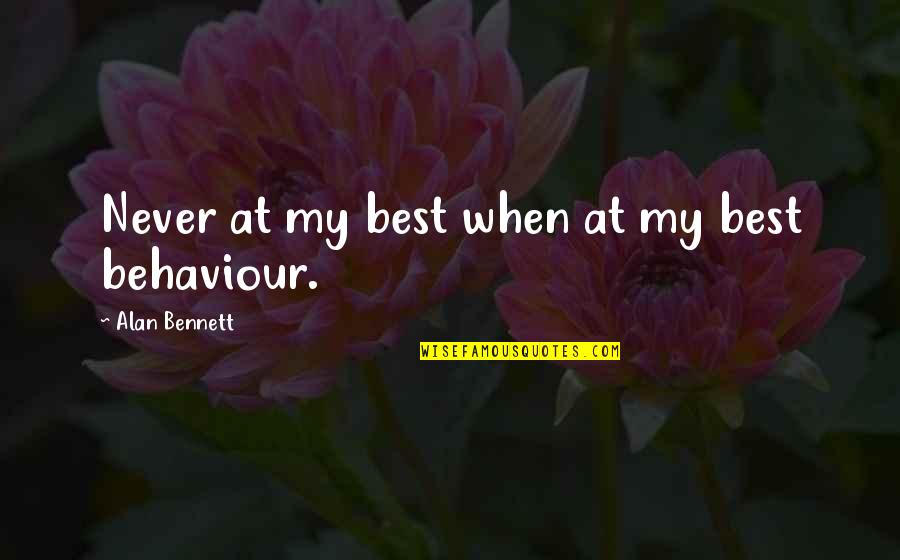 Ala Ala Quotes By Alan Bennett: Never at my best when at my best Ala Ala Quotes By Alan Bennett: Never at my best when at my best