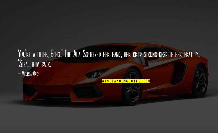 Ala Ala Quotes By Melissa Grey: You're a thief, Echo.' The Ala Squeezed her Ala Ala Quotes By Melissa Grey: You're a thief, Echo.' The Ala Squeezed her