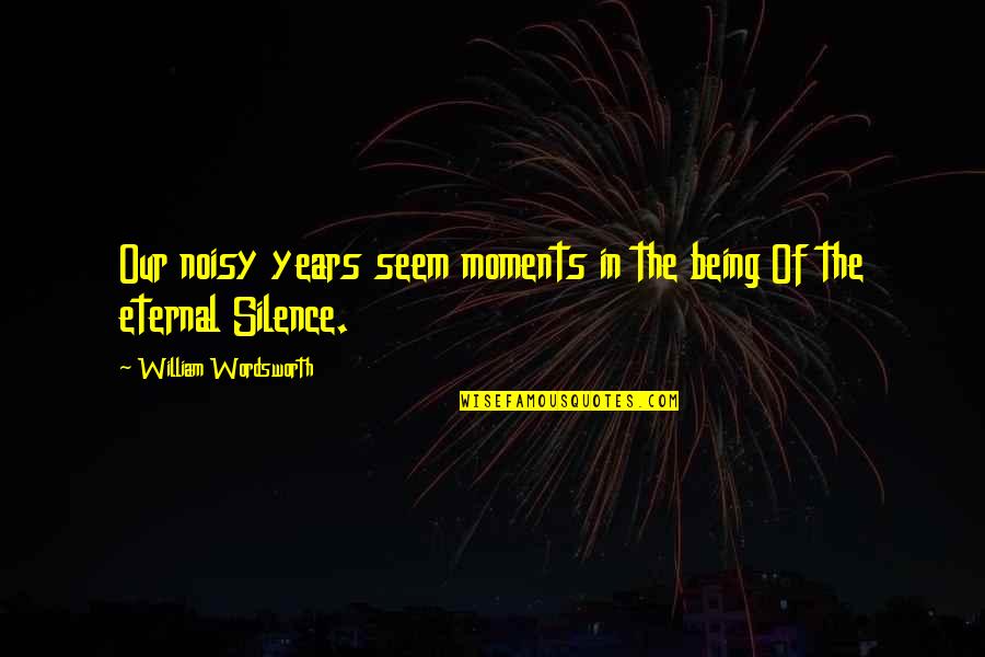Ala Eh Quotes By William Wordsworth: Our noisy years seem moments in the being