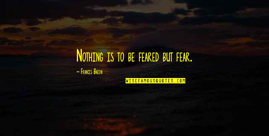 Ala Mala Movie Quotes By Francis Bacon: Nothing is to be feared but fear.