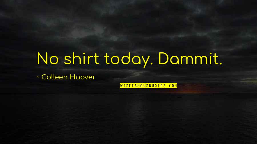 Ala Mala Quotes By Colleen Hoover: No shirt today. Dammit. Ala Mala Quotes By Colleen Hoover: No shirt today. Dammit.