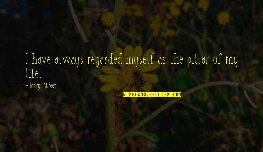Alaala Mm Quotes By Meryl Streep: I have always regarded myself as the pillar Alaala Mm Quotes By Meryl Streep: I have always regarded myself as the pillar