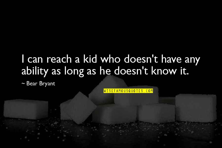 Alabama Alabama Quotes By Bear Bryant: I can reach a kid who doesn't have