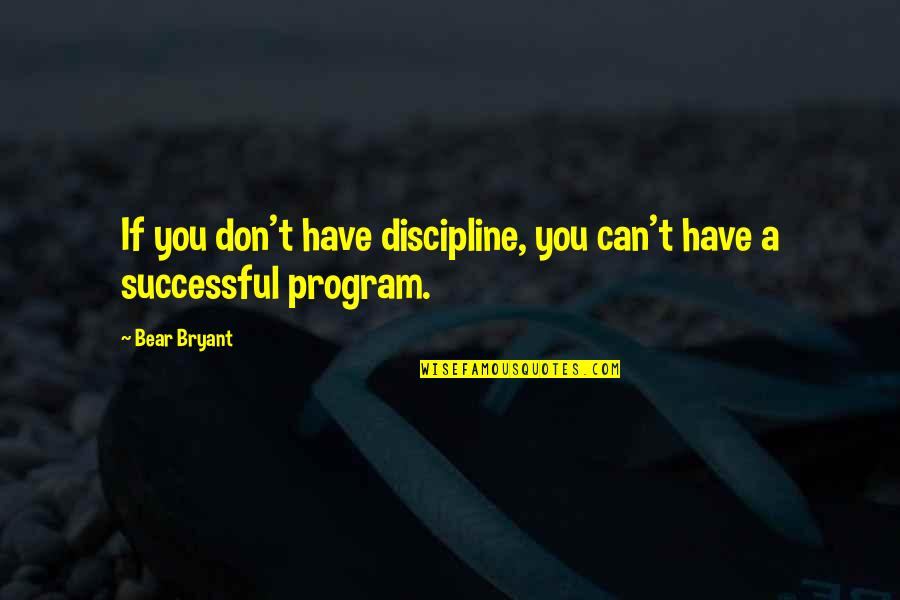 Alabama Alabama Quotes By Bear Bryant: If you don't have discipline, you can't have