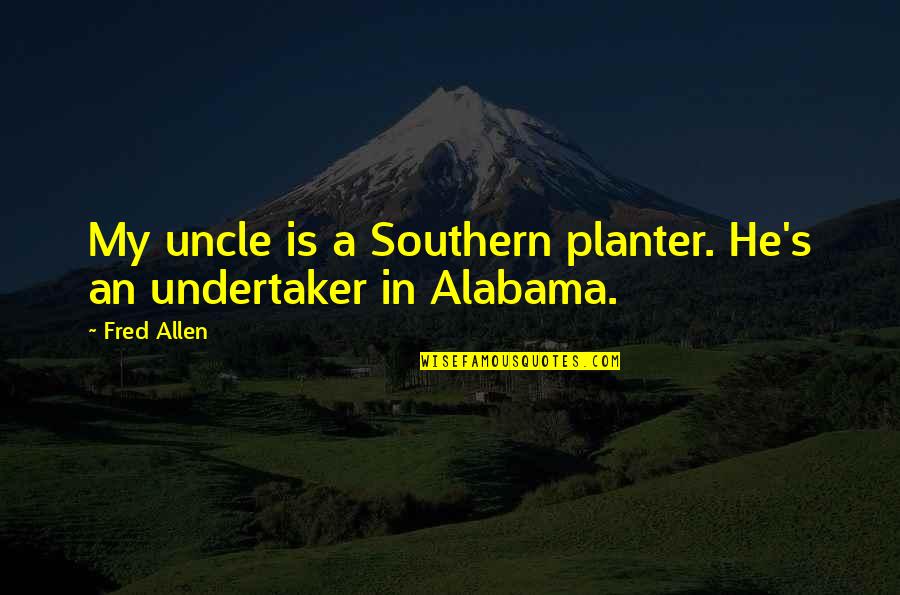 Alabama Alabama Quotes By Fred Allen: My uncle is a Southern planter. He's an