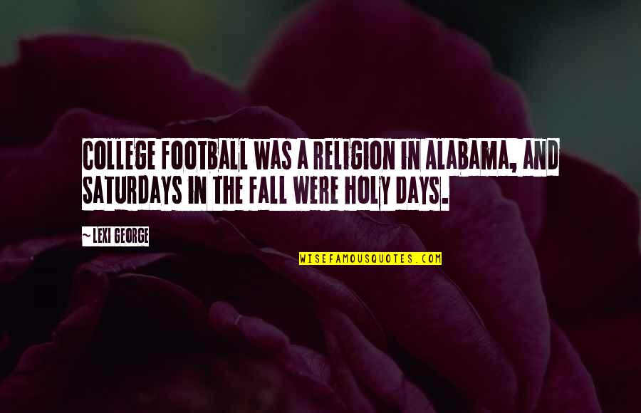 Alabama Alabama Quotes By Lexi George: College football was a religion in Alabama, and