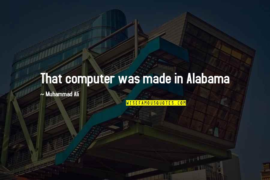 Alabama Alabama Quotes By Muhammad Ali: That computer was made in Alabama