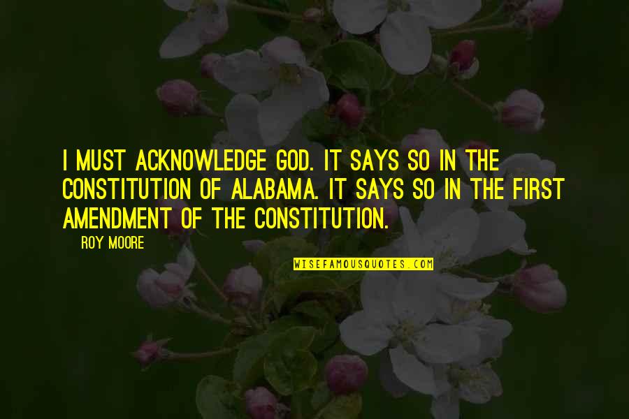 Alabama Alabama Quotes By Roy Moore: I must acknowledge God. It says so in