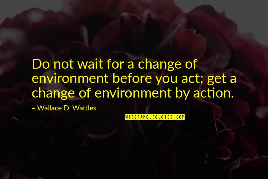 Alabama Hate Quotes By Wallace D. Wattles: Do not wait for a change of environment