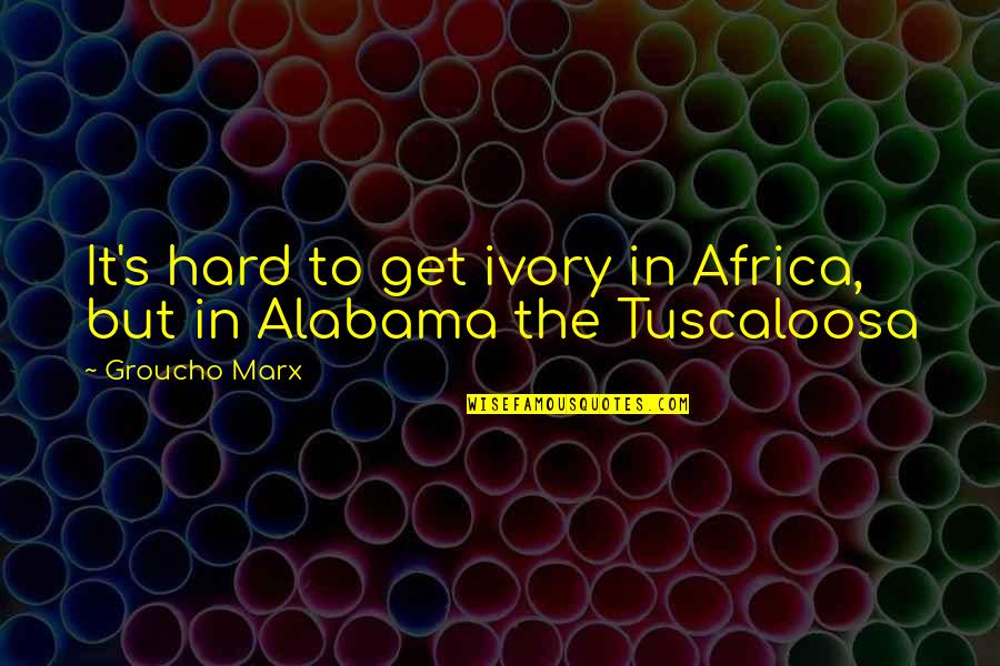 Alabama Quotes By Groucho Marx: It's hard to get ivory in Africa, but