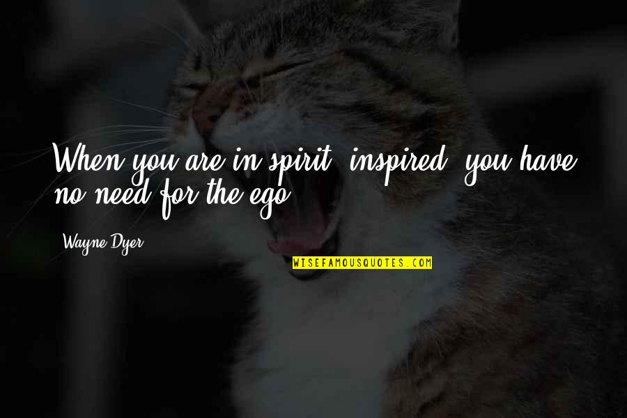 Alabama State Quotes By Wayne Dyer: When you are in-spirit (inspired) you have no