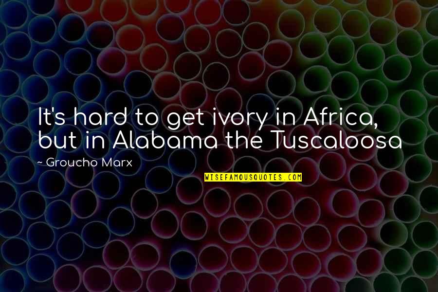 Alabama's Quotes By Groucho Marx: It's hard to get ivory in Africa, but