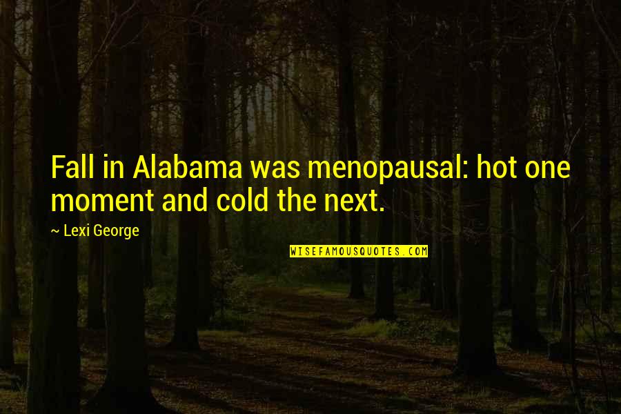 Alabama's Quotes By Lexi George: Fall in Alabama was menopausal: hot one moment