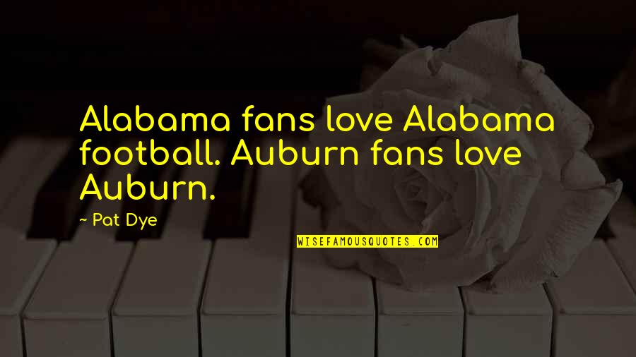 Alabama's Quotes By Pat Dye: Alabama fans love Alabama football. Auburn fans love