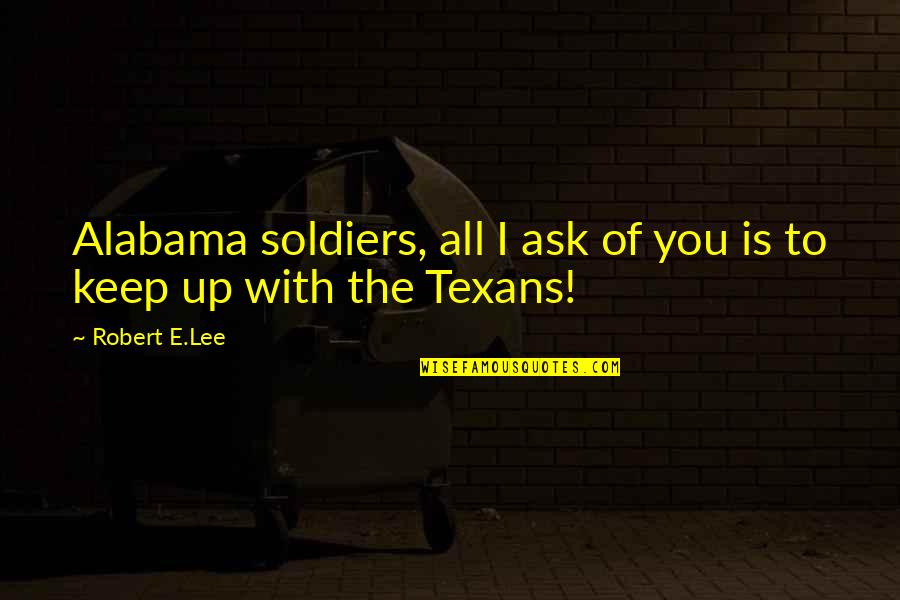 Alabama's Quotes By Robert E.Lee: Alabama soldiers, all I ask of you is