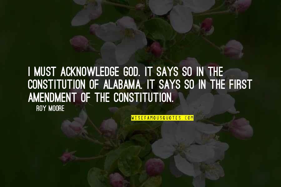 Alabama's Quotes By Roy Moore: I must acknowledge God. It says so in