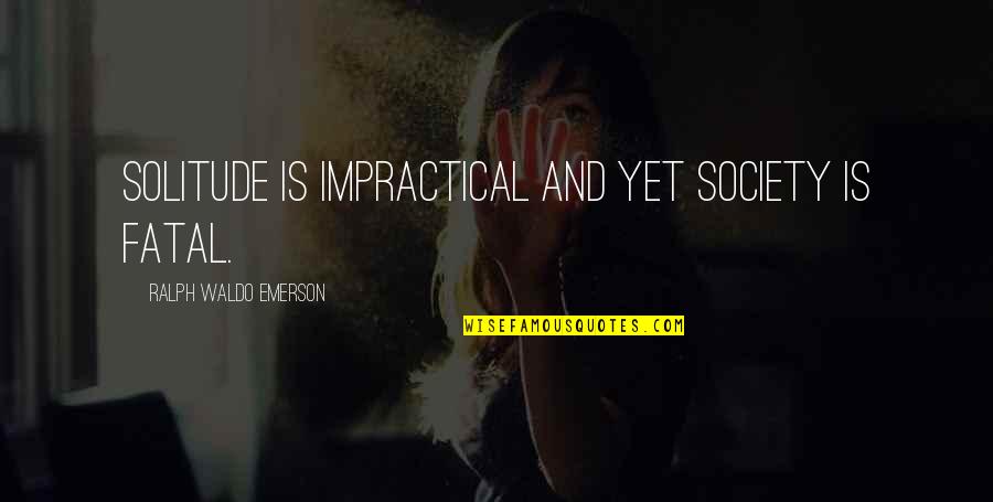 Alabanzas Al Quotes By Ralph Waldo Emerson: Solitude is impractical and yet society is fatal. Alabanzas Al Quotes By Ralph Waldo Emerson: Solitude is impractical and yet society is fatal.