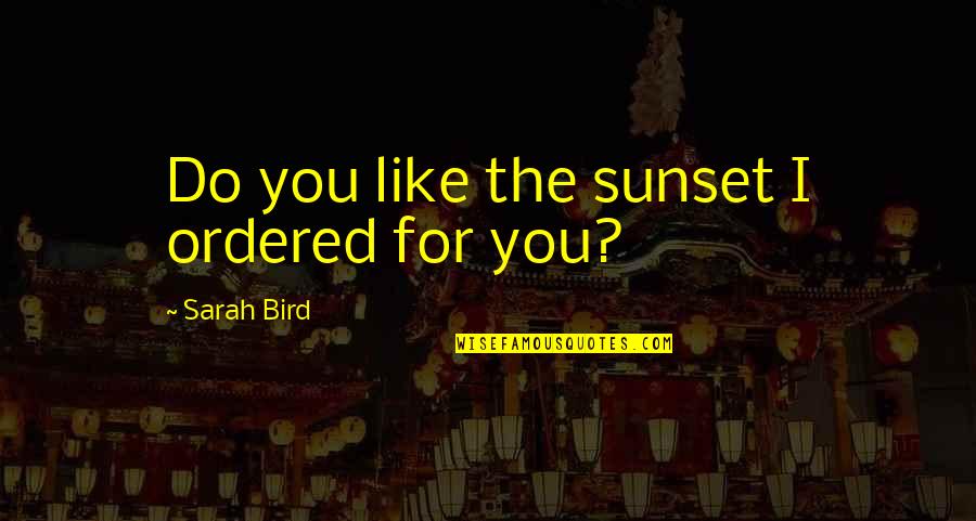 Alabanzas Cristiana Quotes By Sarah Bird: Do you like the sunset I ordered for Alabanzas Cristiana Quotes By Sarah Bird: Do you like the sunset I ordered for