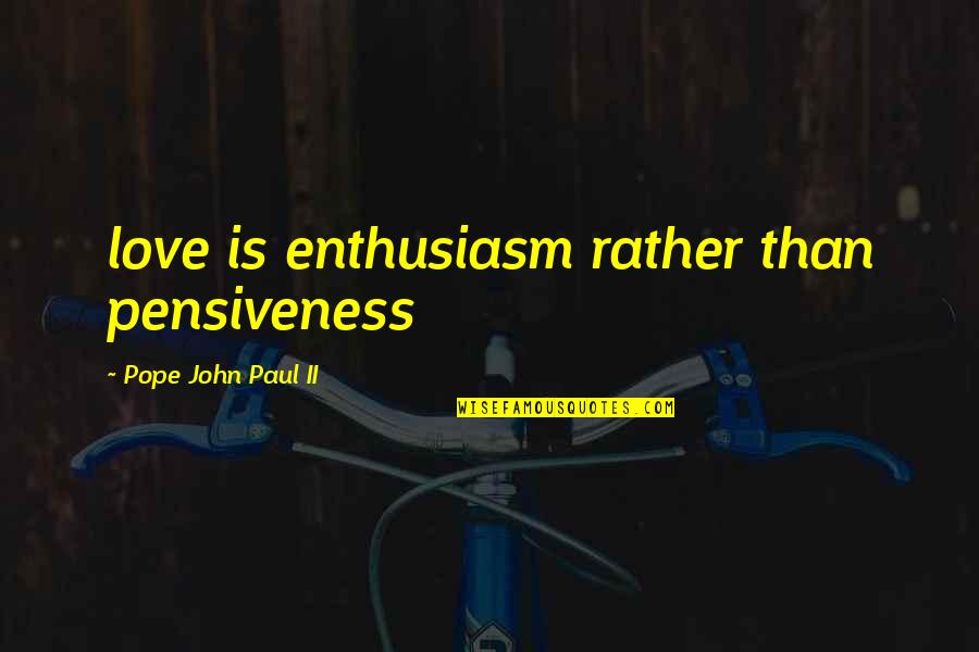 Alabaster Quotes By Pope John Paul II: love is enthusiasm rather than pensiveness