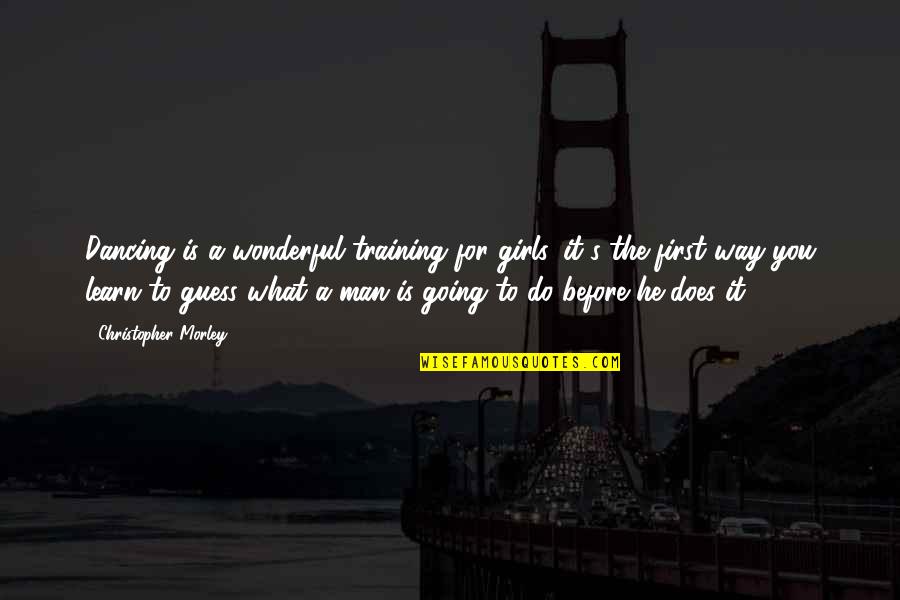 Alabata Phil Quotes By Christopher Morley: Dancing is a wonderful training for girls, it's Alabata Phil Quotes By Christopher Morley: Dancing is a wonderful training for girls, it's