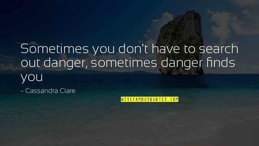 Alaben Ka Quotes By Cassandra Clare: Sometimes you don't have to search out danger,