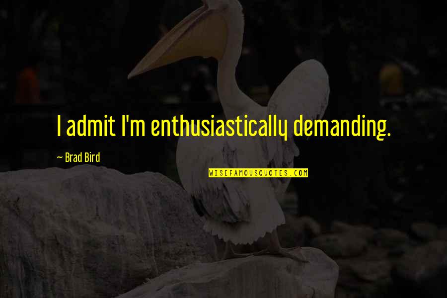 Alabora Nedir Quotes By Brad Bird: I admit I'm enthusiastically demanding. Alabora Nedir Quotes By Brad Bird: I admit I'm enthusiastically demanding.