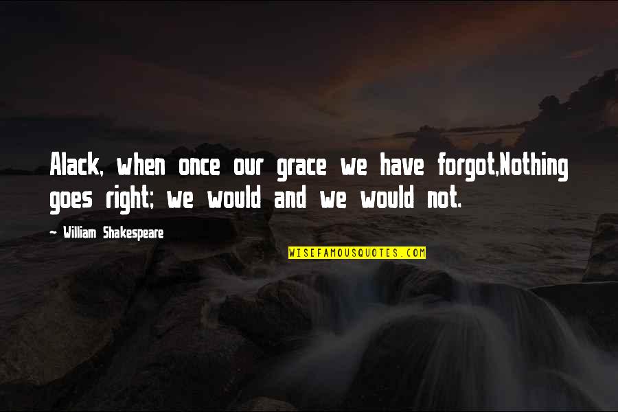 Alack Quotes By William Shakespeare: Alack, when once our grace we have forgot,Nothing