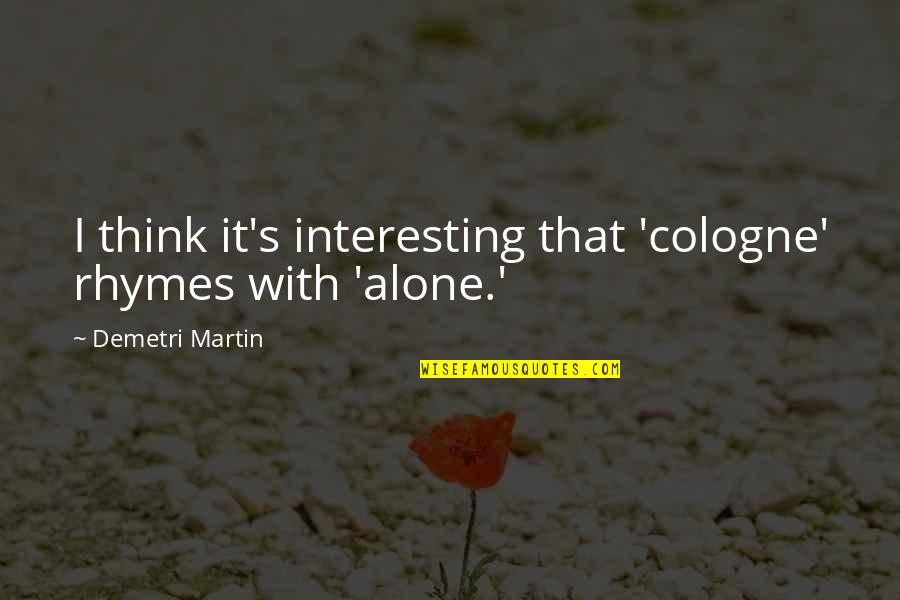 Alackday Quotes By Demetri Martin: I think it's interesting that 'cologne' rhymes with