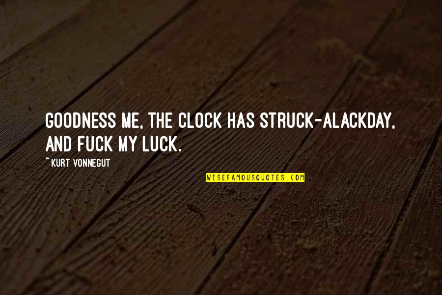 Alackday Quotes By Kurt Vonnegut: Goodness me, the clock has struck-Alackday, and fuck