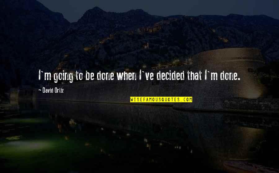 Alacop Quotes By David Ortiz: I'm going to be done when I've decided Alacop Quotes By David Ortiz: I'm going to be done when I've decided