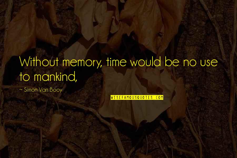 Alacop Quotes By Simon Van Booy: Without memory, time would be no use to Alacop Quotes By Simon Van Booy: Without memory, time would be no use to