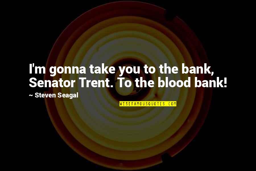 Aladdin Pantomime Quotes By Steven Seagal: I'm gonna take you to the bank, Senator