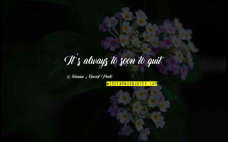 Aladn Cna Quotes By Norman Vincent Peale: It's always to soon to quit!