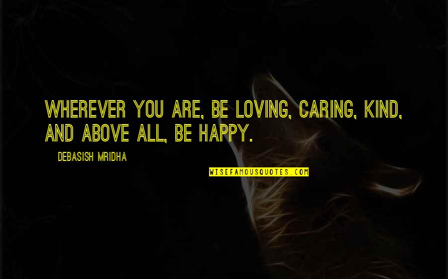 Aladn Group Quotes By Debasish Mridha: Wherever you are, be loving, caring, kind, and